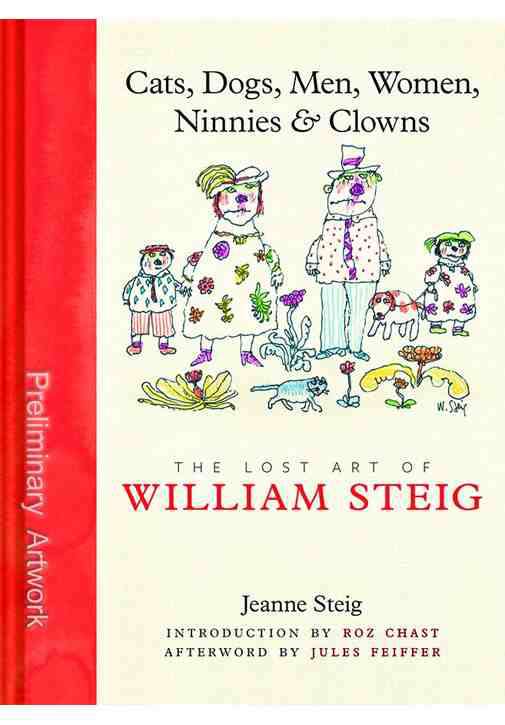 Cats, Dogs, Men, Women, Ninnies &amp; Clowns: The Lost Art of William Steig