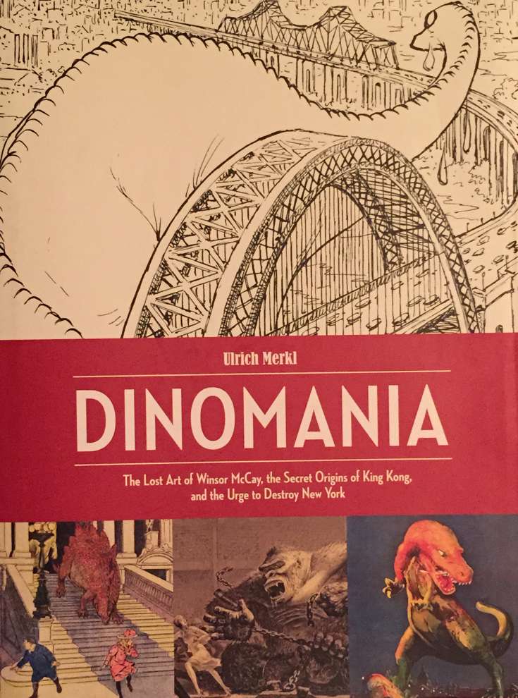 Dinomania: The Lost Art of Winsor McCay, the Secret Origins of King Kong, and the Urge to Destroy New York
