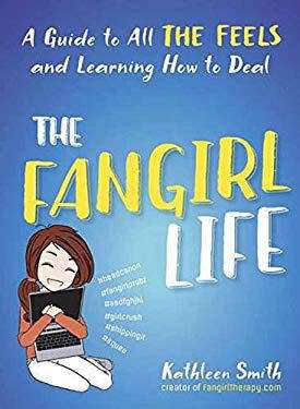 The Fangirl Life: A Guide to All the Feels and Learning How to Deal